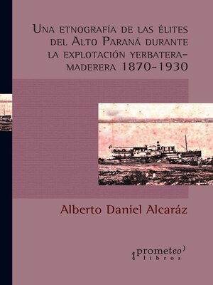 cover image of Una etnografía de las élites del Alto Paraná durante la explotación yerbatera-maderera 1870-1930